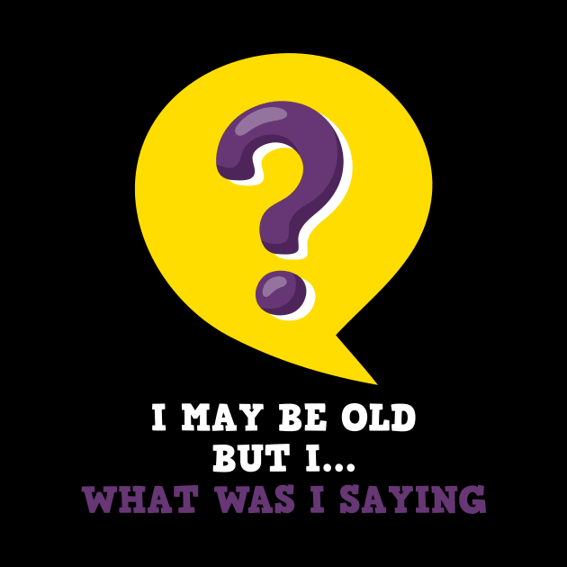 I May Be Old.....What Was I Saying- - Funny Humor Saying by mangobanana