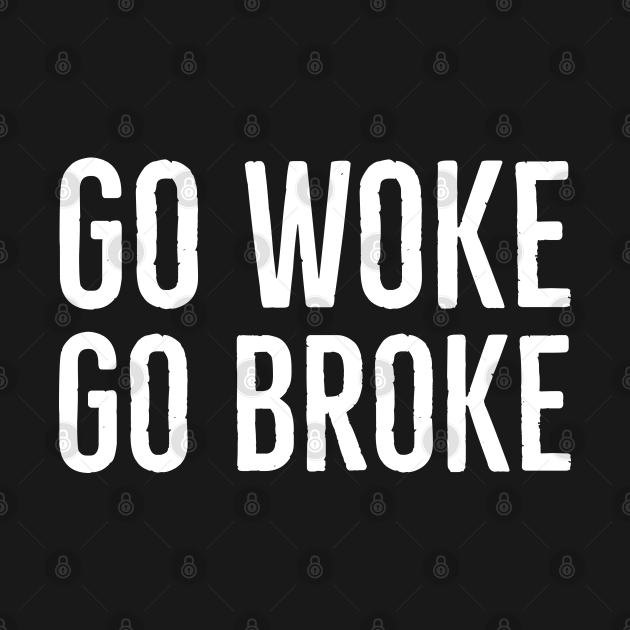 Go Woke Go Broke Go Woke Go Broke Long Sleeve T Shirt Teepublic 