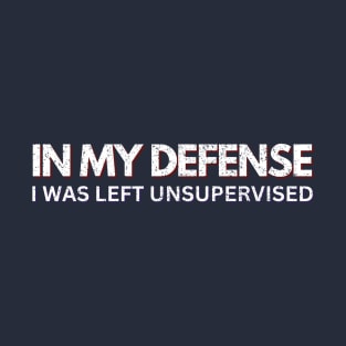 IN MY DEFENSE I WAS LEFT UNSUPERVISED T-Shirt