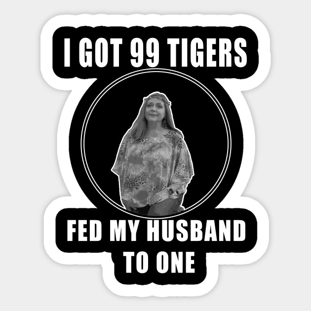 I Got 99 Tigers, Fed My Husband to One - Tiger King - Sticker