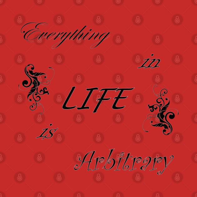 Everything in LIFE is Arbitrary by quingemscreations