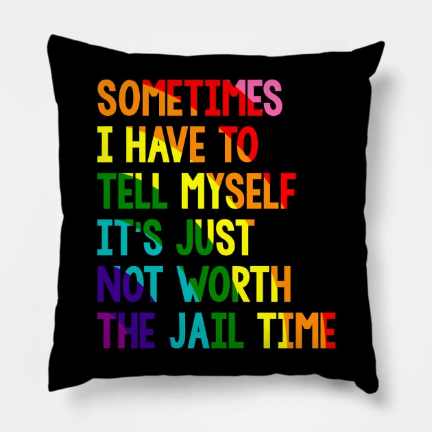 Sometimes i have to tell myself it's just not worth the jail time, Rainbow Pillow by VILLAPODCAST