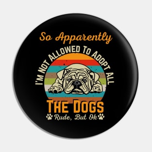 So Apparently I'm Not Allowed To Adopt All The Dogs Pin