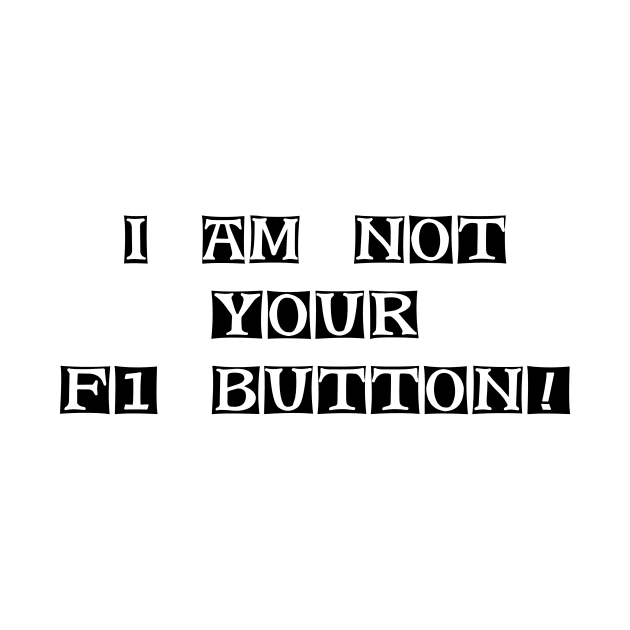 I Am Not Your F1 Button - Geeky Slogan by EugeneFeato