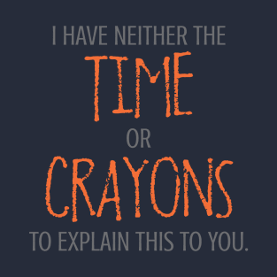 I Have Neither The Time Or Crayons To Explain This To You. T-Shirt