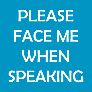 Please Face Me When Speaking T-Shirt