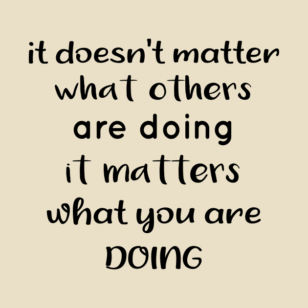 It Doesnt Matter What Others Are Doing It Matters What You Are Doing by TrendyStitch