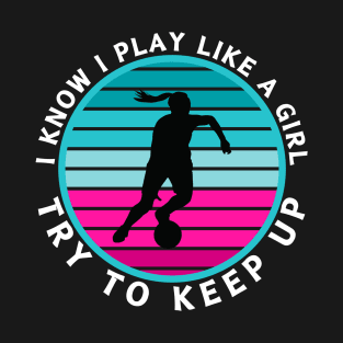 I Know I Play Like a Girl Try To Keep Up Soccer Player T-Shirt
