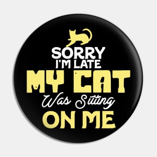 Sorry I'm Late. My Cat Was Sitting On Me Pin