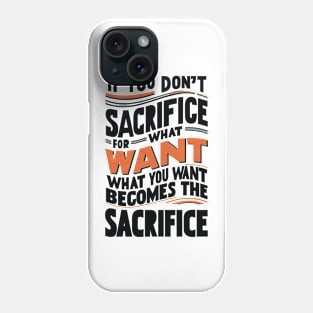 if you don't sacrifice for what you want what you want become the sacrifice Phone Case