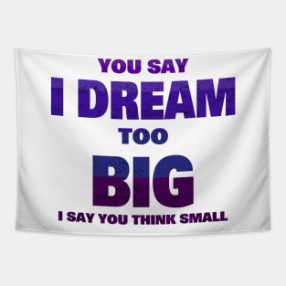 YOU SAY I DREAM TOO BIG I SAY YOU THINK SMALL Tapestry