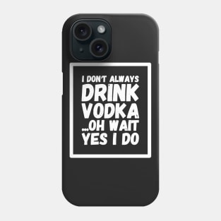 I don't always drink vodka oh wait yes I do Phone Case