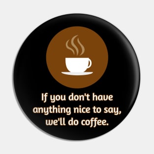 If you don't have anything nice to say, let's do coffee. Pin