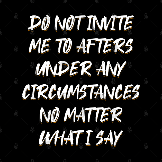 Do Not Invite Me To Afters Under Any Circumstances No Matter by ELMADANI.ABA