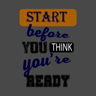 Start before you think you're ready T-Shirt