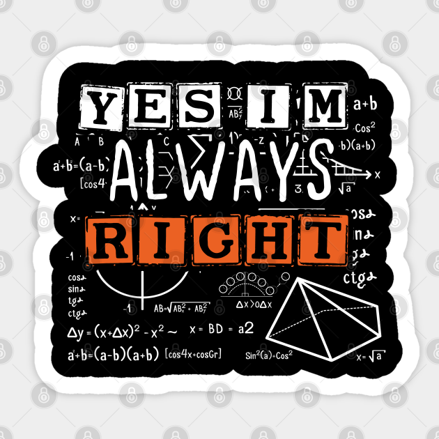 Cool Math Quotes yes i'm always right Funny Math Teacher Joke Men Women - Math Teachers Gifts - Sticker