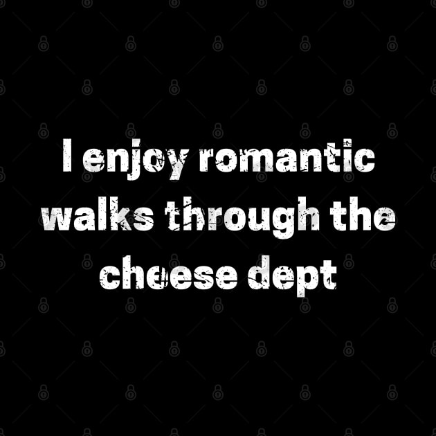 I enjoy romantic walks through the cheese dept by maxdax