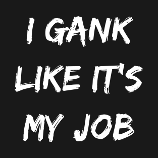 I gank like its my job. Funny Gamer shirt. T-Shirt