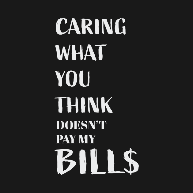 Caring what you think doesn't pay my bills by nomadearthdesign