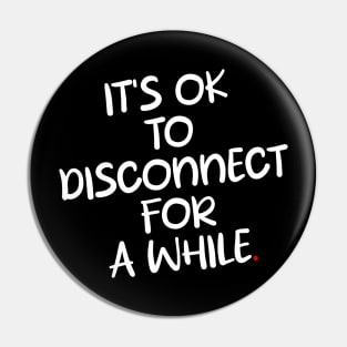 IT'S OK To DISCONNECT FOR A WHILE Pin