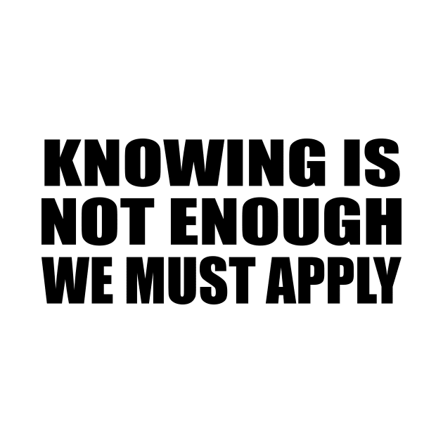 Knowing is not enough we must apply by BL4CK&WH1TE 