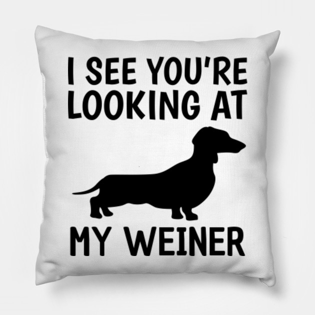 I See You Re Looking At My Weiner Weiner Dog Pillow Teepublic
