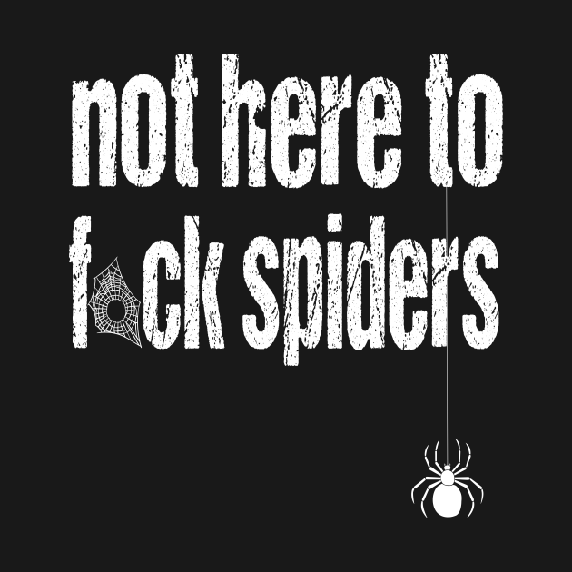 Not here to fuck spiders Spider TShirt TeePublic