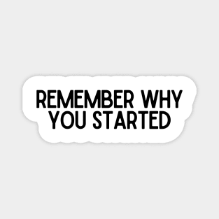 Remember Why You Started - Motivational and Inspiring Work Quotes Magnet