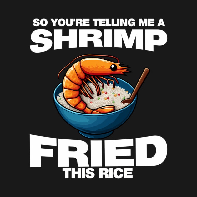 So You'Re Telling Me A Shrimp Fried This Rice Shrimp Fried Rice by jandesky