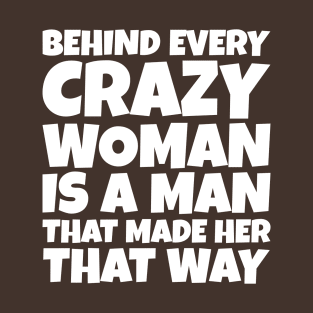 Behind Every Crazy Woman Is A Man T-Shirt