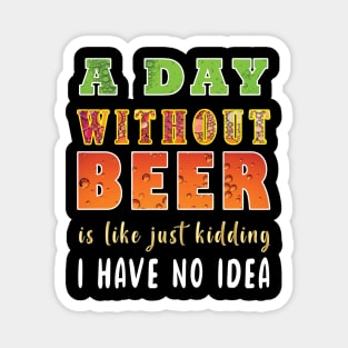 A Day Without Beer Is Like Just Kidding I Have No Idea Magnet