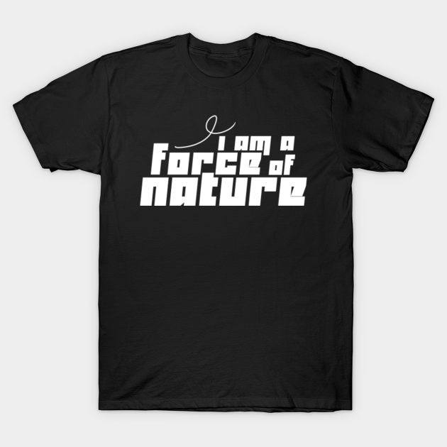 Discover I Am A Force of Nature T-Shirt *Dark Version - Force Of Nature - T-Shirt