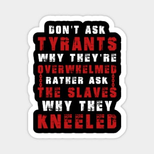 Don't ask tyrants why they're overwhelmed. Rather, ask the slaves why they kneeled Magnet