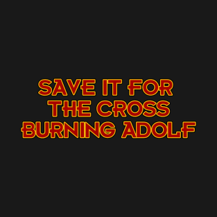 Save it for the Cross Burning Adolf T-Shirt