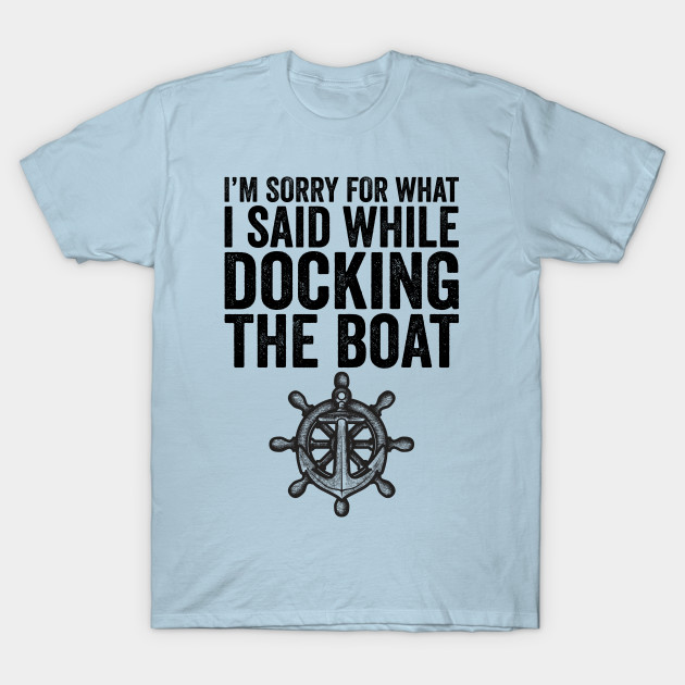 Disover I'm Sorry For What I Said While Docking The Boat - Sorry For What I Said While Docking The - T-Shirt