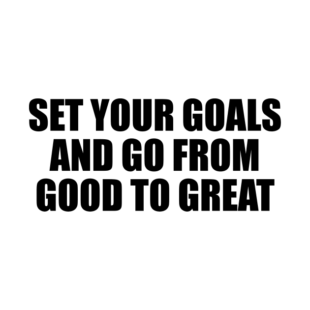 Set your goals and go from good to great by BL4CK&WH1TE 