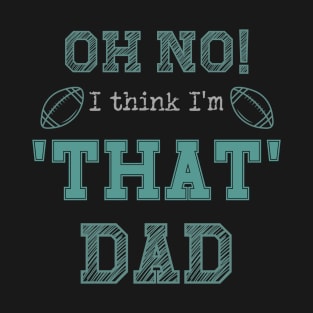 Oh No! I Think I'm 'That' Dad Funny Football Dad Sports Print T-Shirt