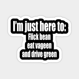 I’m just here to- Flick bean eat vageen and drive green Magnet