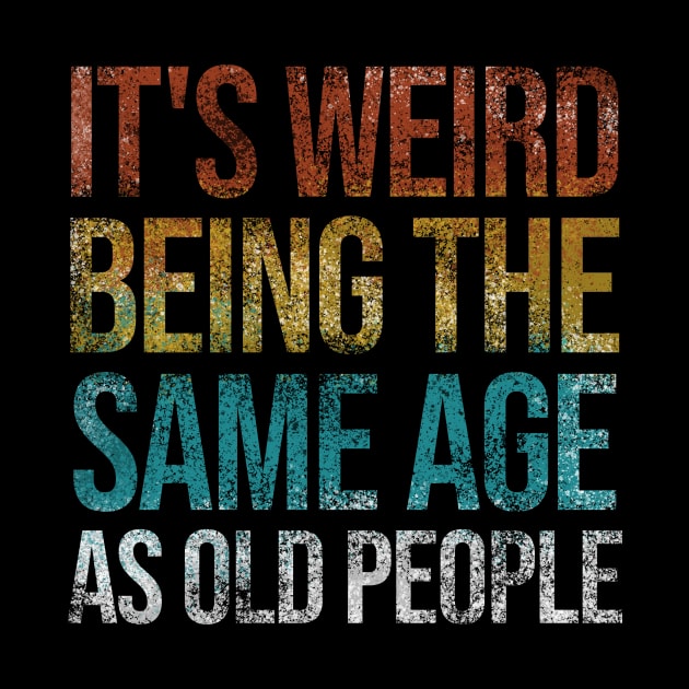 It's Weird Being The Same Age As Old People Funny Retro by Rishirt