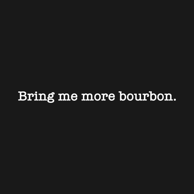 Bring Me More Bourbon - White Lettering by WordWind