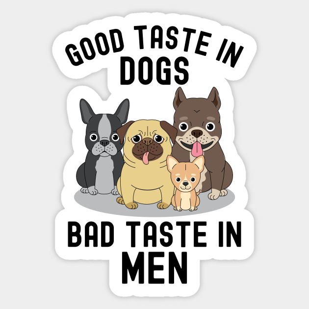 Good Taste In Dogs Bad Taste In Men Dog Sticker Teepublic