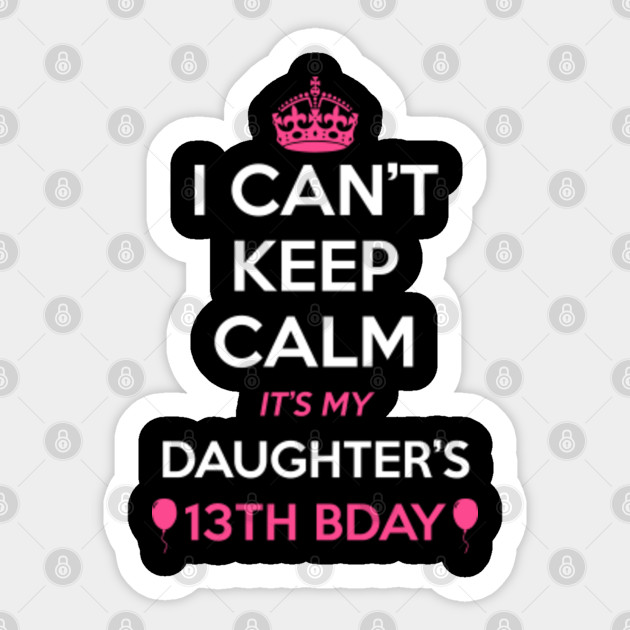 I Cant Keep Calm Its My Daughters 13th Birthday Shirt Funny
