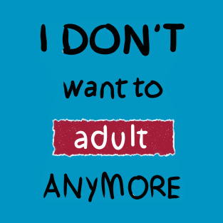 I Don't Want to Adult Anymore (Black) T-Shirt