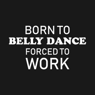 Funny Belly Dancing Gift Born To Belly Dance Forced To Work T-Shirt