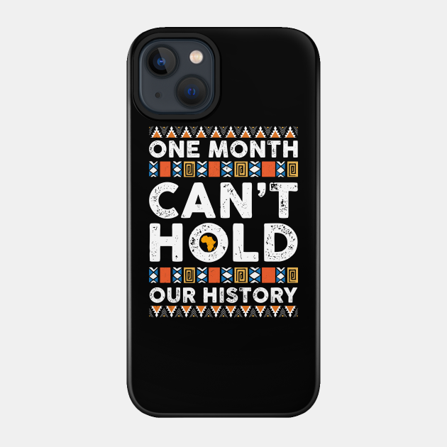 Black History Month One Month Can't Hold Our History - Black History Month - Phone Case