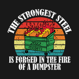 The Strongest Steel is Forged in the Fire of a Dumpster - dumpster morale patch - 2022 dumpster on fire sucks goodbye 2022 happy new year 2023 T-Shirt