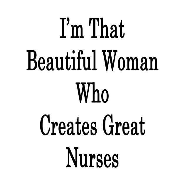 I'm That Beautiful Woman Who Creates Great Nurses by supernova23