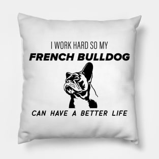 I work hard so my french bulldog can have a better life Pillow