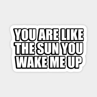 you are like the sun you wake me up Magnet