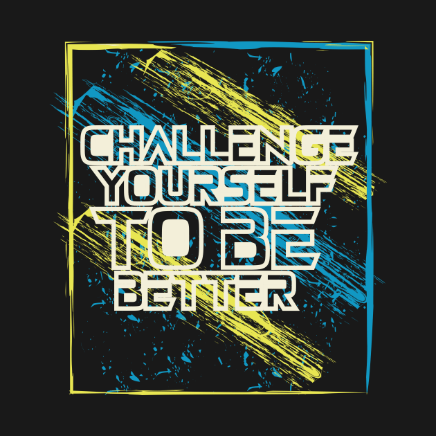 Challenge Yourself To Be Better Motivationl by T-Shirt Attires